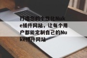 打造您的个性化Nuke插件网站,让每个用户都能定制自己的Nuke插件网站 打造您的个性化Nuke插件网站,让每个用户都能定制自己的Nuke插件网站