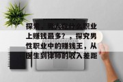 探索,男人在什么职业上赚钱最多?,探究男性职业中的赚钱王,从医生到律师的收入差距 探索,男人在什么职业上赚钱最多?,探究男性职业中的赚钱王,从医生到律师的收入差距
