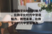 塑造数字化时代的魅力，在数字化时代中塑造魅力，拥抱未来，在数字化时代中塑造魅力