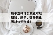 新手选择什么职业可以赚钱,新手,哪种职业可以快速赚钱? 新手选择什么职业可以赚钱,新手,哪种职业可以快速赚钱?