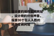 设计者的插件宝藏网站,设计师的终极神器,探索30个引人入胜的插件宝藏网站 设计者的插件宝藏网站,设计师的终极神器,探索30个引人入胜的插件宝藏网站