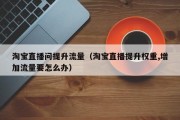 淘宝直播问提升流量（淘宝直播提升权重,增加流量要怎么办）