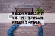 寻找工作与赚钱之间的关系,找工作的钱与赚到的金钱之间的关系 寻找工作与赚钱之间的关系,找工作的钱与赚到的金钱之间的关系