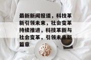 最新新闻报道，科技革新引领未来，社会变革持续推进，科技革新与社会变革，引领未来新篇章