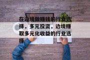 在边境做赚钱的行业选择,多元投资,边境赚取多元化收益的行业选择 在边境做赚钱的行业选择,多元投资,边境赚取多元化收益的行业选择