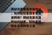 揭秘流量便宜充值网站，如何轻松省钱享受高速网络？揭秘流量充值网站的秘密，轻松省钱畅享高速网络之道