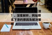 如何应对网站排名下滑？，深度解析，网站排名下滑的原因及解决策略