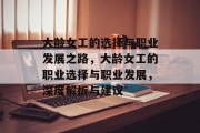 大龄女工的选择与职业发展之路,大龄女工的职业选择与职业发展,深度解析与建议 大龄女工的选择与职业发展之路,大龄女工的职业选择与职业发展,深度解析与建议