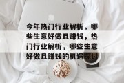 今年热门行业解析,哪些生意好做且赚钱,热门行业解析,哪些生意好做且赚钱的机遇探讨 今年热门行业解析,哪些生意好做且赚钱,热门行业解析,哪些生意好做且赚钱的机遇探讨
