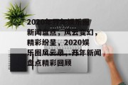 2020年开年娱乐圈新闻盘点，风云变幻，精彩纷呈，2020娱乐圈风云录，开年新闻盘点精彩回顾