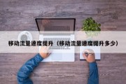 移动流量速度提升（移动流量速度提升多少）
