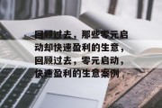 回顾过去,那些零元启动却快速盈利的生意,回顾过去,零元启动,快速盈利的生意案例 回顾过去,那些零元启动却快速盈利的生意,回顾过去,零元启动,快速盈利的生意案例