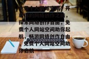 免费个人网站空间，开启你的网络创作之旅，探索网络创作自由，免费个人网站空间助你起航，畅游网络创作自由，免费个人网站空间助你启航