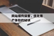 网站插件设置，优化用户体验的秘诀