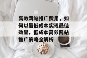 高效网站推广费用，如何以最低成本实现最佳效果，低成本高效网站推广策略全解析