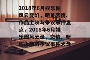 2018年6月娱乐圈风云变幻，明星恋情、作品上映与争议事件盘点，2018年6月娱乐圈风云录，恋情、新作上映与争议事件大盘点