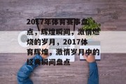 2017年体育赛事盘点，辉煌瞬间，激情燃烧的岁月，2017体育辉煌，激情岁月中的经典瞬间盘点