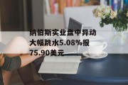 纳伯斯实业盘中异动 大幅跳水5.08%报75.90美元 纳伯斯实业盘中异动 大幅跳水5.08%报75.90美元
