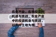农业产业,农地投资的机遇与挑战,农业产业中的投资机会与挑战,以农村土地为例 农业产业,农地投资的机遇与挑战,农业产业中的投资机会与挑战,以农村土地为例