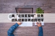 美“北极星黎明”任务团队结束任务返回地球 美“北极星黎明”任务团队结束任务返回地球