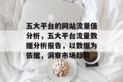 五大平台的网站流量值分析,五大平台流量数据分析报告,以数据为依据,洞察市场趋势 五大平台的网站流量值分析,五大平台流量数据分析报告,以数据为依据,洞察市场趋势
