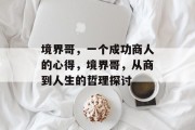 境界哥,一个成功商人的心得,境界哥,从商到人生的哲理探讨 境界哥,一个成功商人的心得,境界哥,从商到人生的哲理探讨