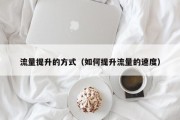 流量提升的方式（如何提升流量的速度）