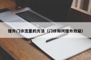 提升门诊流量的方法（门诊如何提升效益）