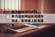 新乡网站SEO优化,助力企业网站快速提升排名,实现线上业务增长 新乡网站SEO优化,助力企业网站快速提升排名,实现线上业务增长
