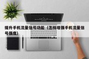 提升手机流量信号功能（怎样增强手机流量信号强度）