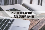 .NET网站采集插件,高效数据采集利器 .NET网站采集插件,高效数据采集利器