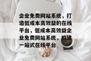 企业免费网站系统,打造低成本高效益的在线平台,低成本高效益企业免费网站系统,构建一站式在线平台 企业免费网站系统,打造低成本高效益的在线平台,低成本高效益企业免费网站系统,构建一站式在线平台