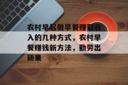 农村早起做早餐赚取收入的几种方式,农村早餐赚钱新方法,勤劳出硕果 农村早起做早餐赚取收入的几种方式,农村早餐赚钱新方法,勤劳出硕果