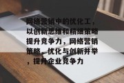 网络营销中的优化工,以创新思维和精细策略提升竞争力,网络营销策略,优化与创新并举,提升企业竞争力 网络营销中的优化工,以创新思维和精细策略提升竞争力,网络营销策略,优化与创新并举,提升企业竞争力