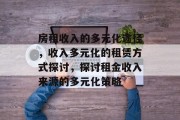 房租收入的多元化途径,收入多元化的租赁方式探讨,探讨租金收入来源的多元化策略 房租收入的多元化途径,收入多元化的租赁方式探讨,探讨租金收入来源的多元化策略