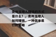 贵州当地人赚钱的方式是什么?,贵州当地人如何赚钱,一种简单易行的策略 贵州当地人赚钱的方式是什么?,贵州当地人如何赚钱,一种简单易行的策略
