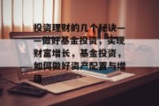 投资理财的几个秘诀——做好基金投资,实现财富增长,基金投资,如何做好资产配置与增值 投资理财的几个秘诀——做好基金投资,实现财富增长,基金投资,如何做好资产配置与增值
