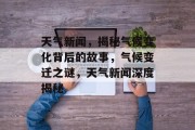 天气新闻，揭秘气候变化背后的故事，气候变迁之谜，天气新闻深度揭秘