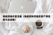 海底捞提升客流量（海底捞如何提高客户满意度与忠诚度）