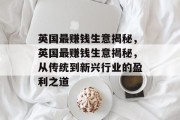 英国最赚钱生意揭秘,英国最赚钱生意揭秘,从传统到新兴行业的盈利之道 英国最赚钱生意揭秘,英国最赚钱生意揭秘,从传统到新兴行业的盈利之道