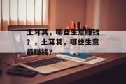 土耳其,哪些生意赚钱?,土耳其,哪些生意最赚钱? 土耳其,哪些生意赚钱?,土耳其,哪些生意最赚钱?