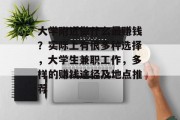 大学附近做什么最赚钱？实际上有很多种选择，大学生兼职工作，多样的赚钱途径及地点推荐