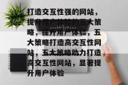 打造交互性强的网站，提升用户体验的五大策略，提升用户体验，五大策略打造高交互性网站，五大策略助力打造高交互性网站，显著提升用户体验