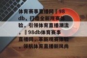 体育赛事直播网訫98db，打造全新观赛体验，引领体育直播潮流，訫98db体育赛事直播网，革新观赛体验，领航体育直播新风尚