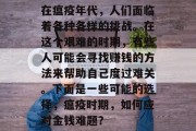 在瘟疫年代,人们面临着各种各样的挑战。在这个艰难的时期,有些人可能会寻找赚钱的方法来帮助自己度过难关。下面是一些可能的选择,瘟疫时期,如何应对金钱难题? 在瘟疫年代,人们面临着各种各样的挑战。在这个艰难的时期,有些人可能会寻找赚钱的方法来帮助自己度过难关。下面是一些可能的选择,瘟疫时期,如何应对金钱难题?