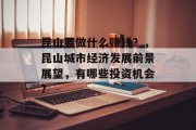 昆山要做什么赚钱?,昆山城市经济发展前景展望,有哪些投资机会? 昆山要做什么赚钱?,昆山城市经济发展前景展望,有哪些投资机会?