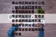 佛山地区网站设计公司，助力企业打造高效、专业的网络形象，佛山专业网站设计，塑造企业卓越网络品牌形象，佛山专业网站设计公司，塑造企业卓越网络品牌形象