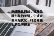 宁波优化网站,提升品牌形象的关键,宁波企业网站优化,打造更强大的品牌形象 宁波优化网站,提升品牌形象的关键,宁波企业网站优化,打造更强大的品牌形象