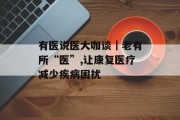 有医说医大咖谈|老有所“医”,让康复医疗减少疾病困扰 有医说医大咖谈|老有所“医”,让康复医疗减少疾病困扰