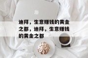 迪拜,生意赚钱的黄金之都,迪拜,生意赚钱的黄金之都 迪拜,生意赚钱的黄金之都,迪拜,生意赚钱的黄金之都